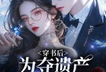 主人公是姜南溪周寂的小说穿书后,为夺遗产我狂舔霸总免费阅读-神奇文学
