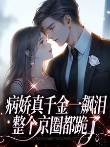 病娇真千金一飙泪，整个京圈都跪了小说最新章节在哪里可以免费看