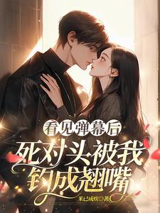 看见弹幕后，死对头被我钓成翘嘴大结局，温絮顾黎川小说无广告阅读