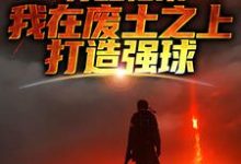 苏醒归来,我在废土之上打造强球(主角大意)完结版免费阅读-神奇文学