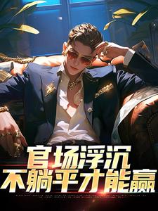 张翔苏茜最新章节官场浮沉：不躺平才能赢免费阅读