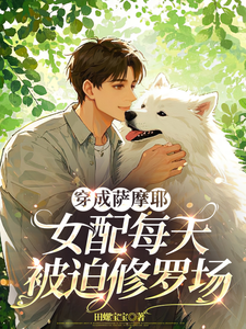 穿成萨摩耶，女配每天被迫修罗场小说最新章节在哪里可以免费看