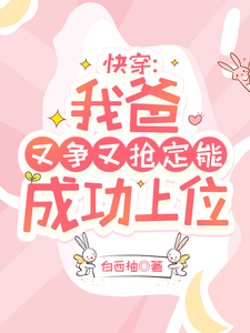 求助这本快穿：我爸又争又抢定能成功上位小说在哪里可以看完结版