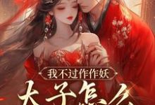 主人公是沈鸢谢怀琛的小说我不过作作妖,太子怎么记仇了?免费阅读-神奇文学