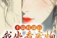 姜明珠小说的结局在哪可以看，不搞权谋后，我坐看废物儿女作死免费阅读完结版-神奇文学