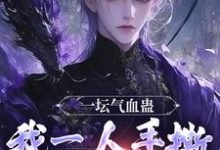 一坛气血蛊，我一人手撕群妖数魔！小说最新章节在哪里可以免费看-神奇文学