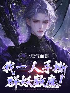 一坛气血蛊，我一人手撕群妖数魔！小说最新章节在哪里可以免费看