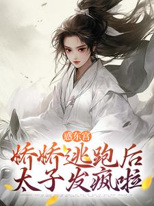 惑东宫：娇娇逃跑后，太子发疯啦最新章节惑东宫：娇娇逃跑后，太子发疯啦在线阅读