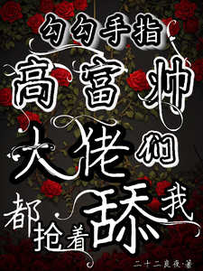 勾勾手指高富帅大佬们都抢着舔我小说资源求分享，勾勾手指高富帅大佬们都抢着舔我姜喜顾酌等在线阅读
