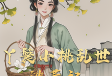 丫鬟小桃乱世逃荒记(主角小桃水生)完结版免费阅读-神奇文学