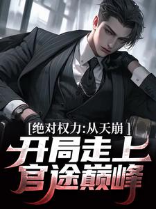 绝对权力：从天崩开局走上官途巅峰小说资源求分享，绝对权力：从天崩开局走上官途巅峰徐子杰宁傲雪在线阅读