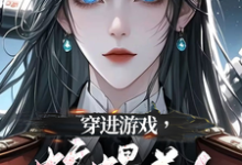 求助这本穿进游戏,蛇蝎美人竟想攻略我小说在哪里可以看完结版-神奇文学