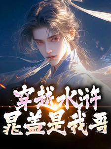 穿越水浒，晁盖是我哥免费阅读，晁阳大结局无弹窗