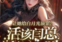 求助这本让她给白月光顶罪?活该闫总妻离子散小说在哪里可以看完结版-神奇文学