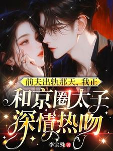 前夫出轨那天，我正和京圈太子深情热吻（温妍）最新章节免费阅读