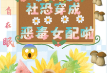 坏了,社恐穿成恶毒女配啦(祝水音季序周)最新章节免费阅读-神奇文学