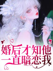 完结版婚后才知他一直暗恋我在哪免费看，沈织星苏遇小说在线阅读