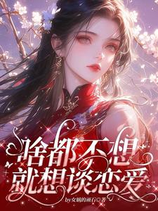 小说啥都不想，就想谈恋爱（肖柔柔）最新章节在哪看