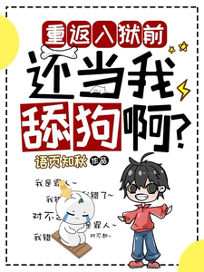 完结版重返入狱前，还当我舔狗啊？在哪免费看，夏洛小说在线阅读