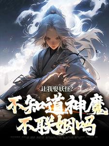 让我娶妖怪？不知道神魔不联姻吗最新章节让我娶妖怪？不知道神魔不联姻吗在线阅读