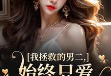 我拯救的男二，始终只爱白月光女主大结局，云枝小说无广告阅读-神奇文学