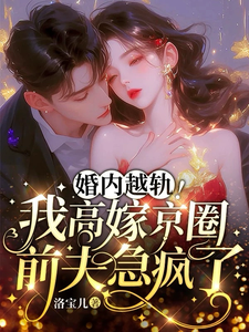 乔景熙战景墨小说的结局在哪可以看，婚内越轨！我高嫁京圈前夫急疯了免费阅读完结版