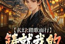 玄幻：踏歌而行，铸就我的无敌传说小说资源求分享，玄幻：踏歌而行，铸就我的无敌传说姜帆在线阅读-神奇文学