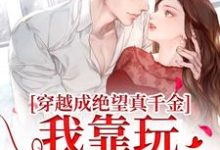 穿越成绝望真千金，我靠玩抽象反杀（安溪）最新章节在线阅读-神奇文学