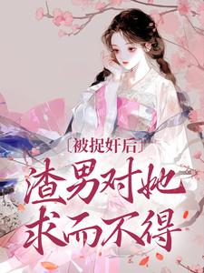 被捉奸后，渣男对她求而不得精彩章节在线免费阅读（谢钟情庾危意）