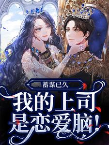 求助这本蓄谋已久，我的上司是恋爱脑！小说在哪里可以看完结版