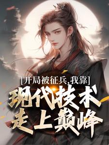 完结版开局被征兵，我靠现代技术走上巅峰在哪免费看，李原小说在线阅读