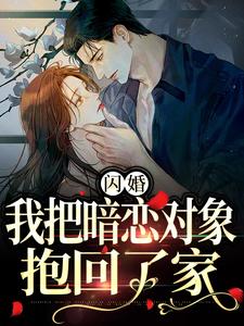 闪婚，我把暗恋对象抱回了家精彩章节在线免费阅读（阮鸢裴池）