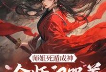 师姐死遁成神,全师门哭着殉葬小说最新章节在哪里可以免费看-神奇文学