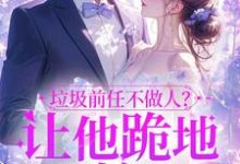 垃圾前任不做人?让他跪地喊婶婶完结版楚云绵免费阅读大结局-神奇文学