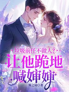 垃圾前任不做人？让他跪地喊婶婶完结版楚云绵免费阅读大结局