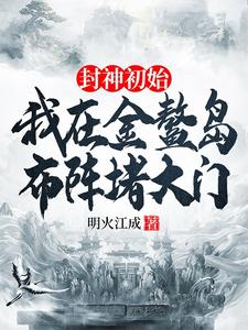封神初始：我在金鳌岛布阵堵大门无弹窗通天最新章节列表