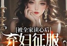 被全家读心后,弃妇征服冷戾大佬小说最新章节在哪里可以免费看-神奇文学