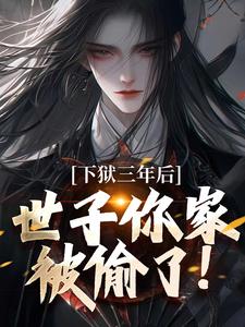 下狱三年后，世子你家被偷了！免费阅读(谢危楼林清凰)小说免费读最新章节