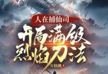 人在捕仙司，开局满级烈焰刀法免费阅读，李昊大结局无弹窗-神奇文学