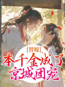 替嫁：本千金成了京城团宠大结局，程念影傅翊小说无广告阅读