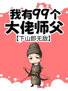 我有99个大佬师父，下山即无敌免费阅读，叶北辰大结局无弹窗