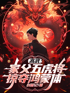 高武：家父五虎将，掠夺鸿蒙体！完结版顾惟武免费阅读大结局