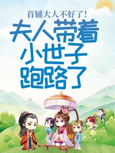 首辅大人不好了！夫人带着小世子跑路了最新章节首辅大人不好了！夫人带着小世子跑路了在线阅读