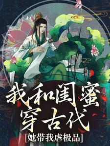 精彩章节阅读我和闺蜜穿古代，她带我虐极品(姜茶)免费小说在线看