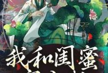 我和闺蜜穿古代,她带我虐极品精彩章节在线免费阅读(姜茶)-神奇文学