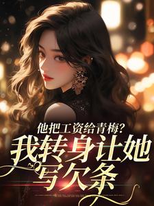 他把工资给青梅？我转身让她写欠条（禾念安江予川）最新章节在线阅读