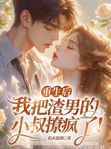 黎若雅最新章节列表重生后，我把渣男的小叔撩疯了！免费阅读