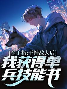 金手指：干掉敌人后我获得单兵技能书精彩章节在线免费阅读（张宪陈芸）