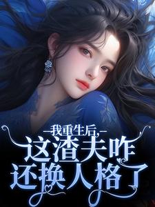 林菀宁最新章节列表我重生后，这渣夫咋还换人格了免费阅读