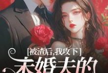 被渣后,我攻下未婚夫的好哥们(祝蔓谢尉)最新章节在线阅读-神奇文学